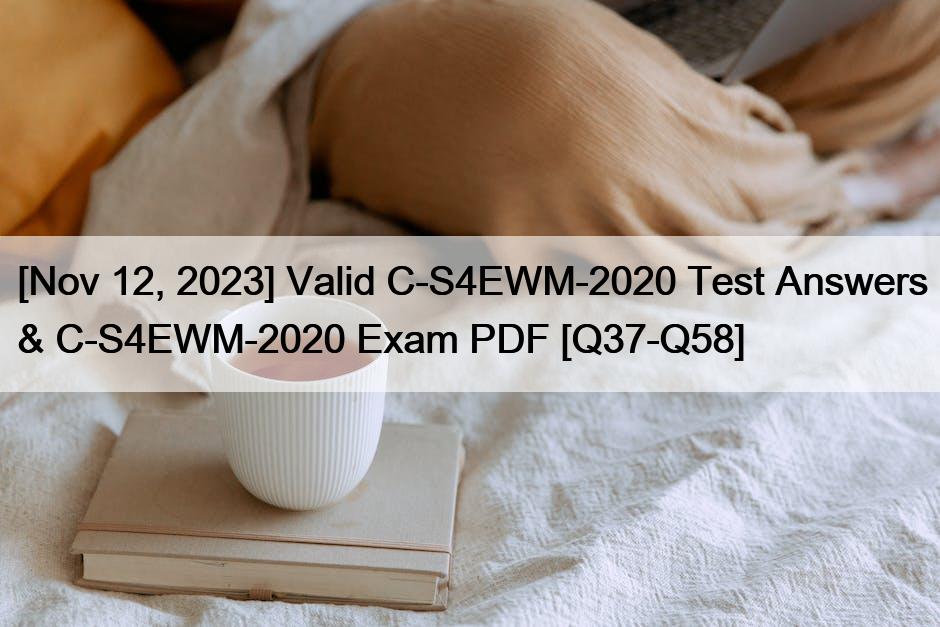 [Nov 12, 2023] Valid C-S4EWM-2020 Test Answers & C-S4EWM-2020 Exam PDF [Q37-Q58]