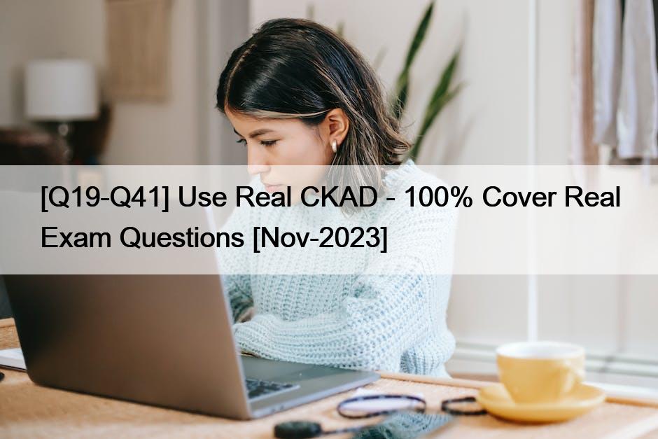 [Q19-Q41] Use Real CKAD – 100% Cover Real Exam Questions [Nov-2023]