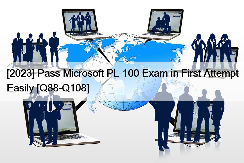 [2023] Pass Microsoft PL-100 Exam in First Attempt Easily [Q88-Q108]