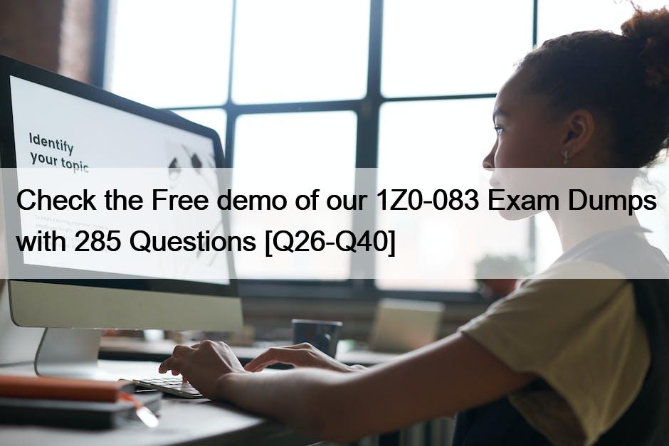 Check the Free demo of our 1Z0-083 Exam Dumps with 285 Questions [Q26-Q40]