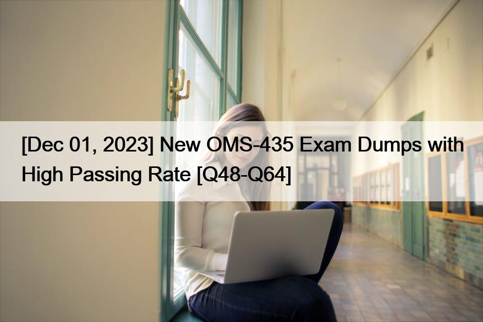 [Dec 01, 2023] New OMS-435 Exam Dumps with High Passing Rate [Q48-Q64]