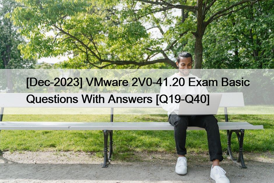 [Dec-2023] VMware 2V0-41.20 Exam Basic Questions With Answers [Q19-Q40]