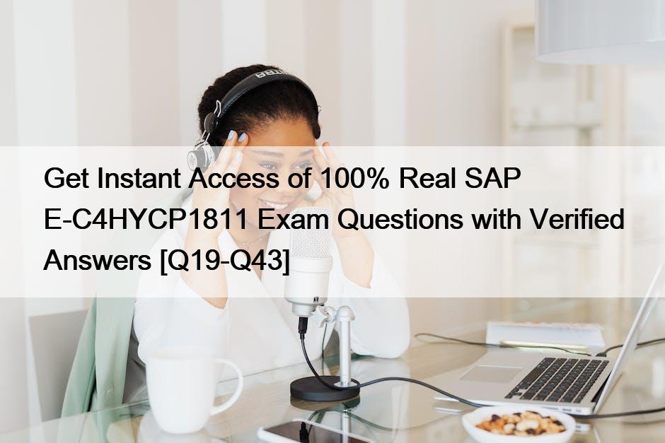 Get Instant Access of 100% Real SAP E-C4HYCP1811 Exam Questions with Verified Answers [Q19-Q43]