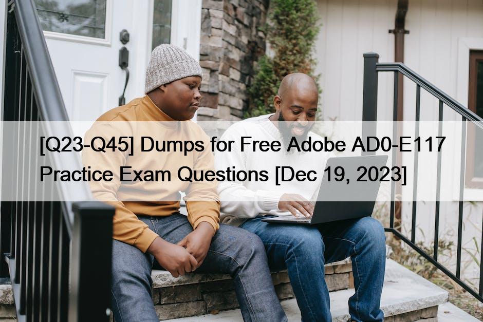 [Q23-Q45] Dumps for Free Adobe AD0-E117 Practice Exam Questions [Dec 19, 2023]