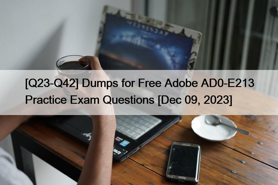 [Q23-Q42] Dumps for Free Adobe AD0-E213 Practice Exam Questions [Dec 09, 2023]