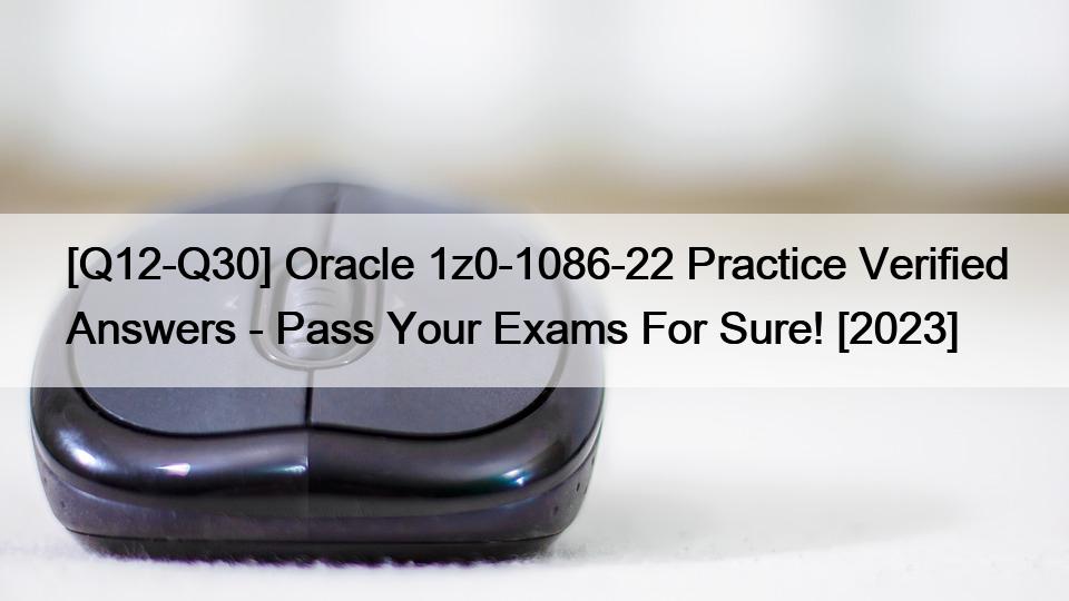 [Q12-Q30] Oracle 1z0-1086-22 Practice Verified Answers – Pass Your Exams For Sure! [2023]