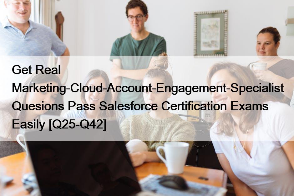 Get Real Marketing-Cloud-Account-Engagement-Specialist Quesions Pass Salesforce Certification Exams Easily [Q25-Q42]