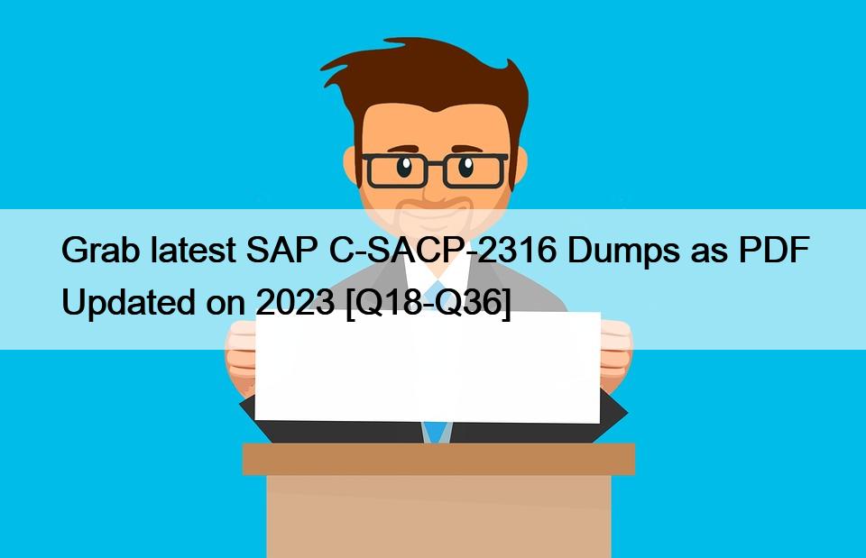 Grab latest SAP C-SACP-2316 Dumps as PDF Updated on 2023 [Q18-Q36]