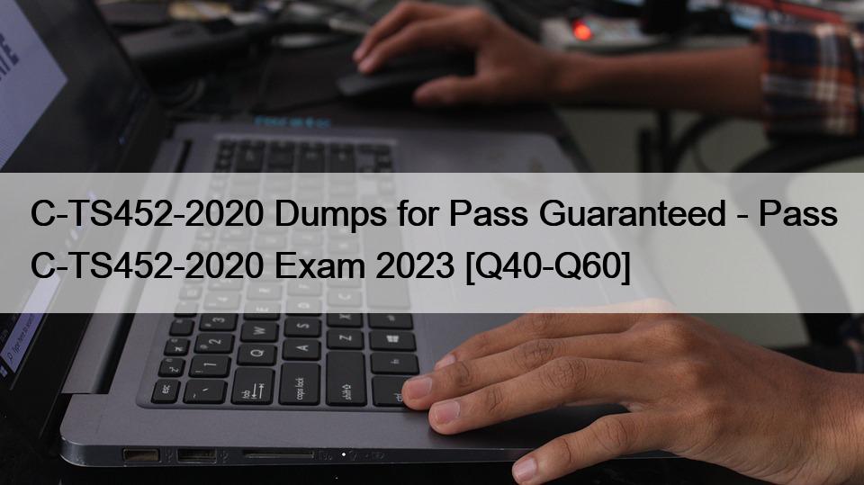 C-TS452-2020 Dumps for Pass Guaranteed – Pass C-TS452-2020 Exam 2023 [Q40-Q60]