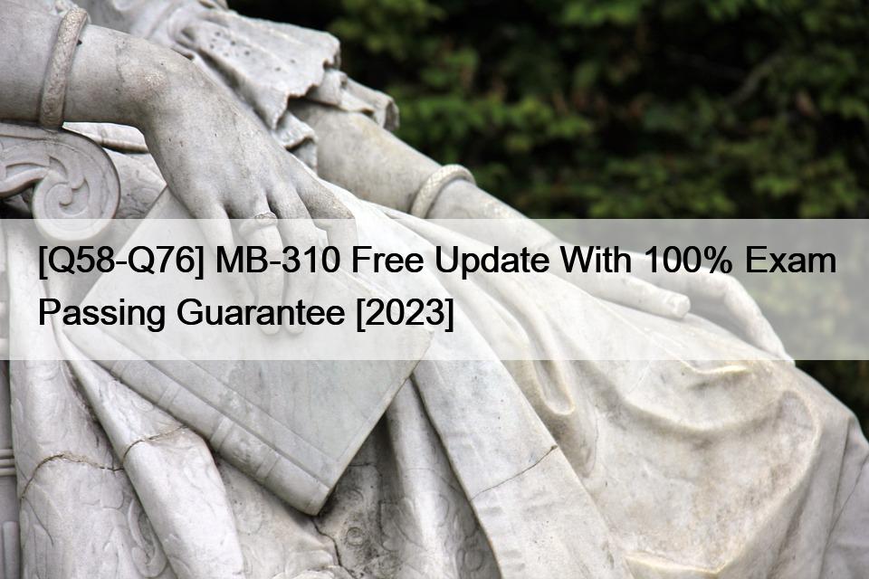 [Q58-Q76] MB-310 Free Update With 100% Exam Passing Guarantee [2023]
