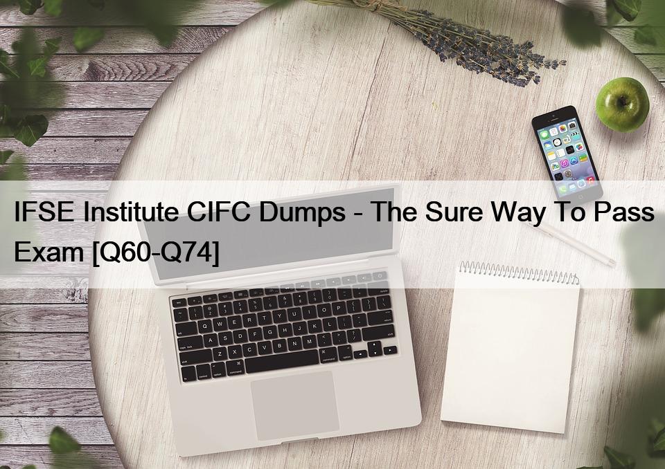 IFSE Institute CIFC Dumps – The Sure Way To Pass Exam [Q60-Q74]