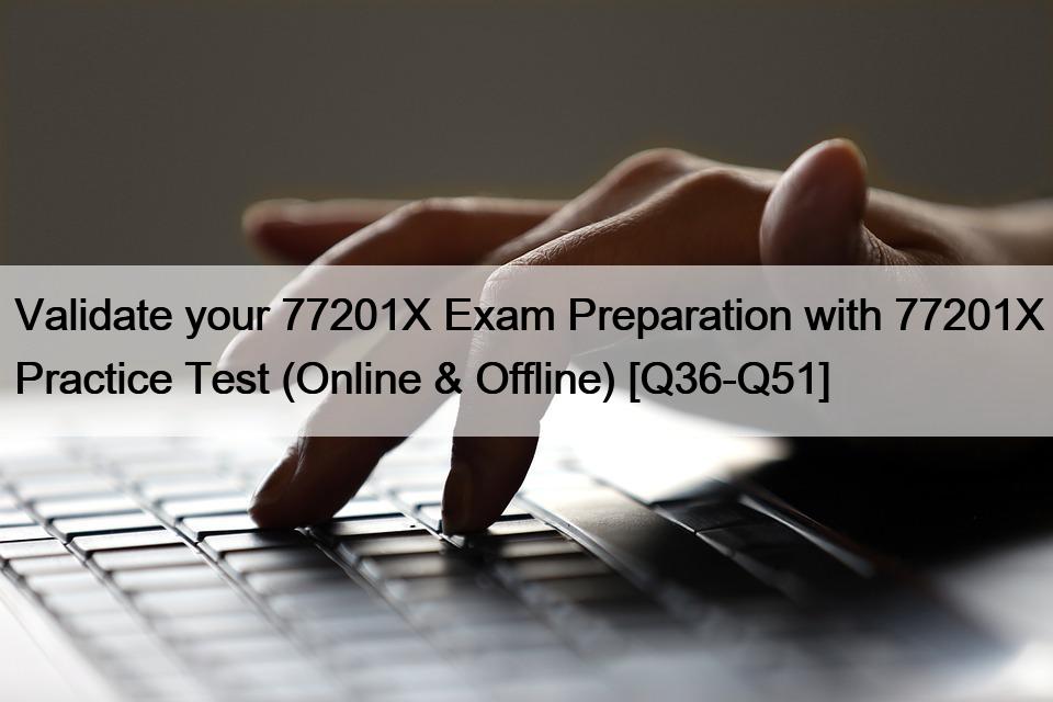 Validate your 77201X Exam Preparation with 77201X Practice Test (Online & Offline) [Q36-Q51]
