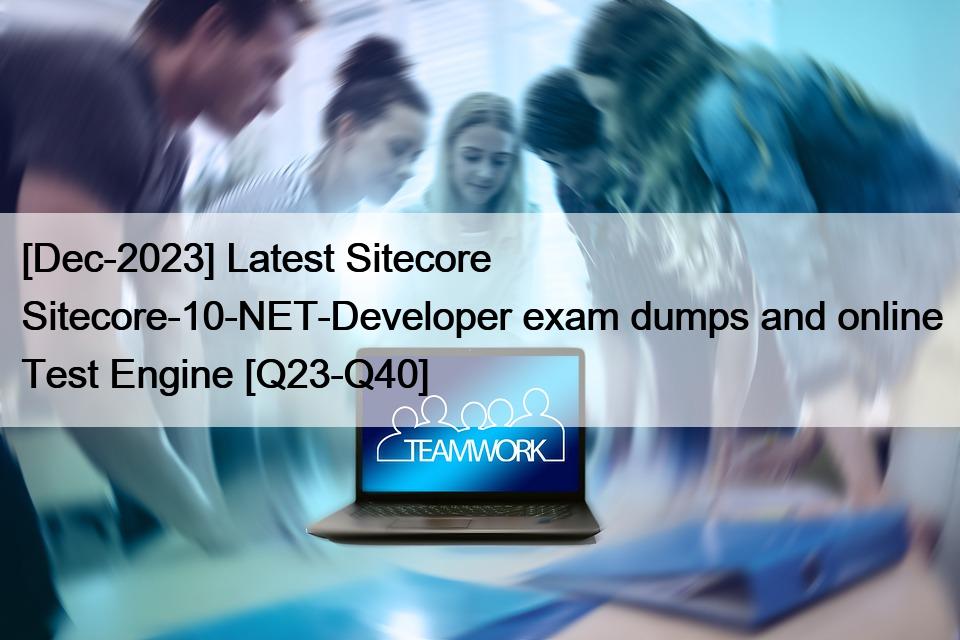 [Dec-2023] Latest Sitecore Sitecore-10-NET-Developer exam dumps and online Test Engine [Q23-Q40]