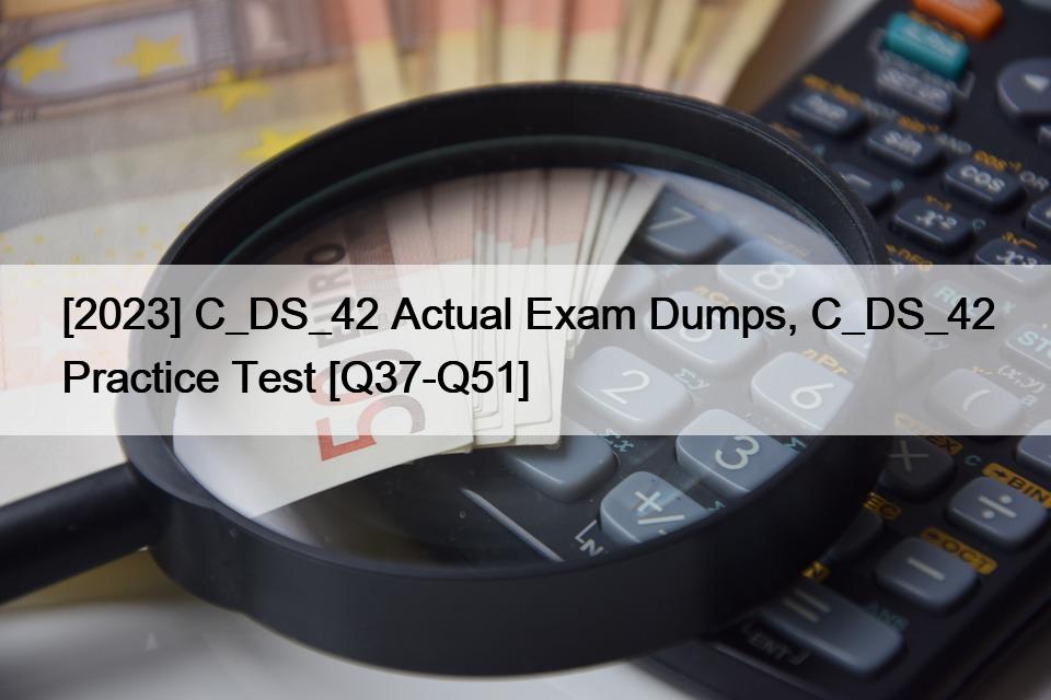 [2023] C_DS_42 Actual Exam Dumps, C_DS_42 Practice Test [Q37-Q51]