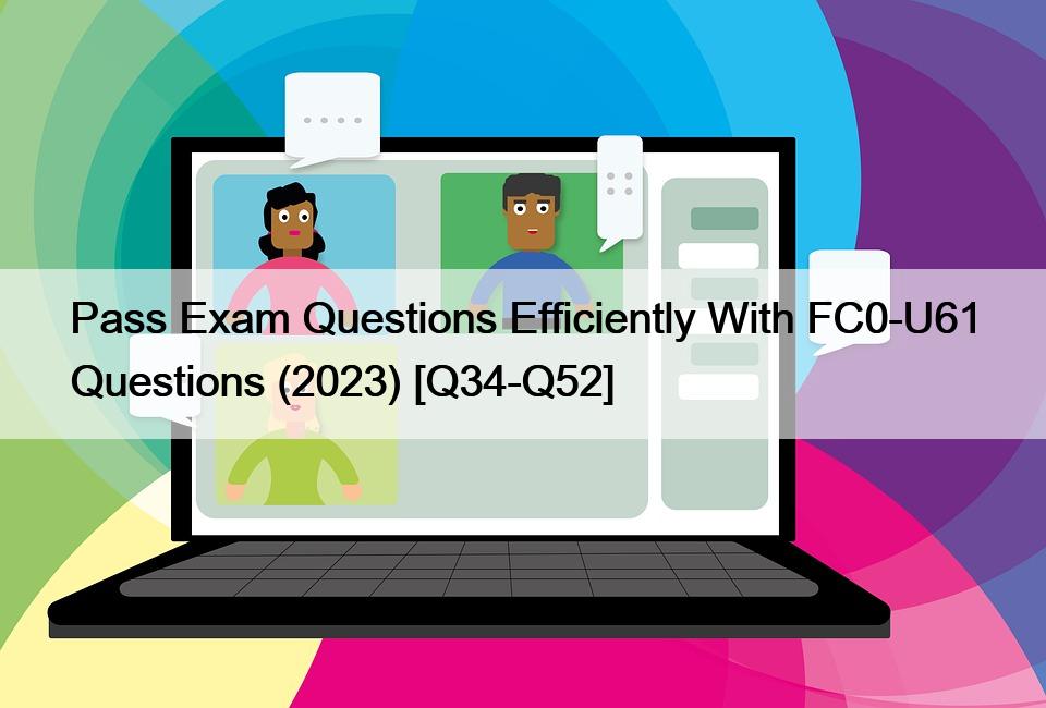 Pass Exam Questions Efficiently With FC0-U61 Questions (2023) [Q34-Q52]