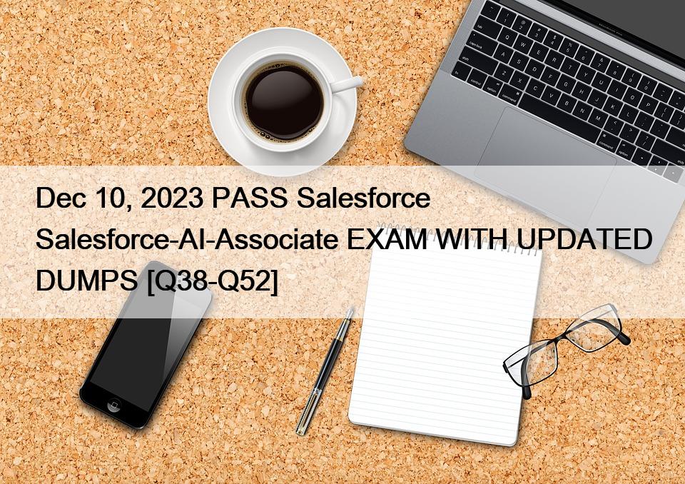 Dec 10, 2023 PASS Salesforce Salesforce-AI-Associate EXAM WITH UPDATED DUMPS [Q38-Q52]