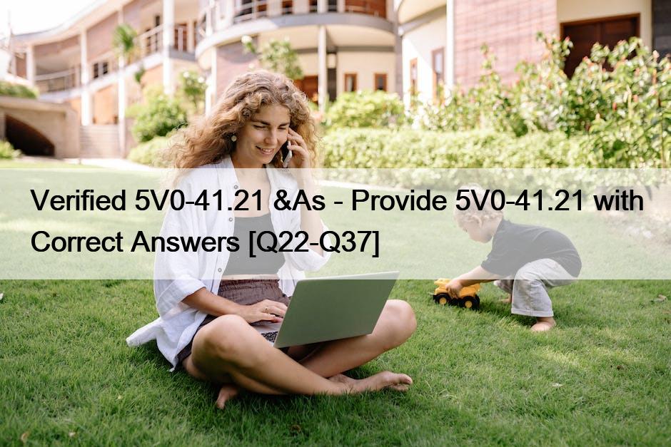 Verified 5V0-41.21 &As – Provide 5V0-41.21 with Correct Answers [Q22-Q37]