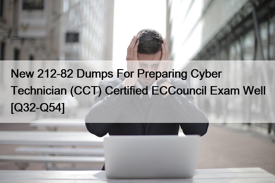 New 212-82 Dumps For Preparing Cyber Technician (CCT) Certified ECCouncil Exam Well [Q32-Q54]