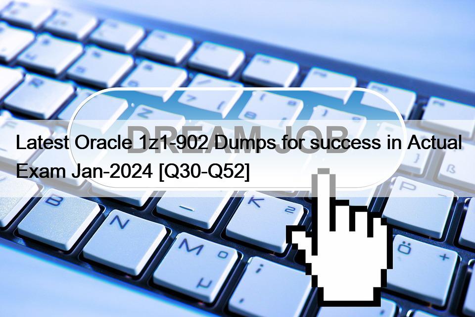 Latest Oracle 1z1-902 Dumps for success in Actual Exam Jan-2024 [Q30-Q52]