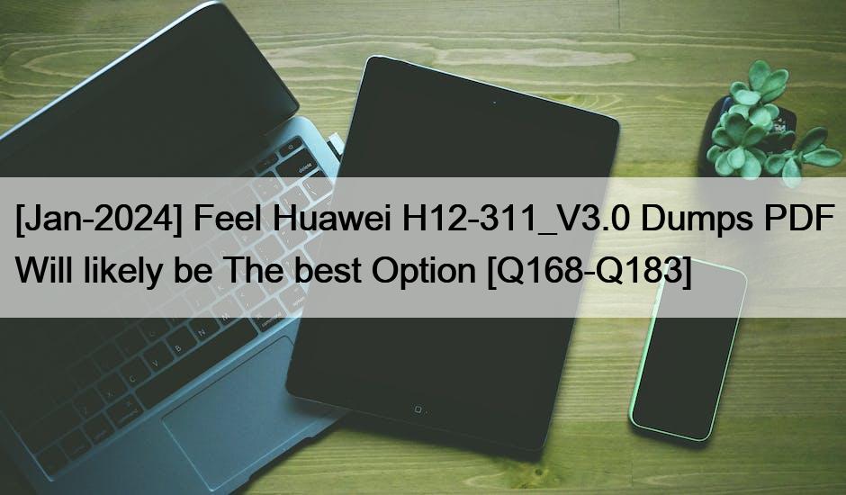 [Jan-2024] Feel Huawei H12-311_V3.0 Dumps PDF Will likely be The best Option [Q168-Q183]