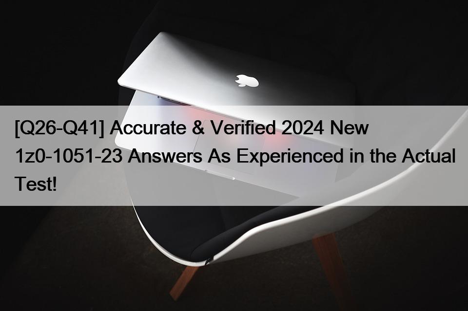 [Q26-Q41] Accurate & Verified 2024 New 1z0-1051-23 Answers As Experienced in the Actual Test!