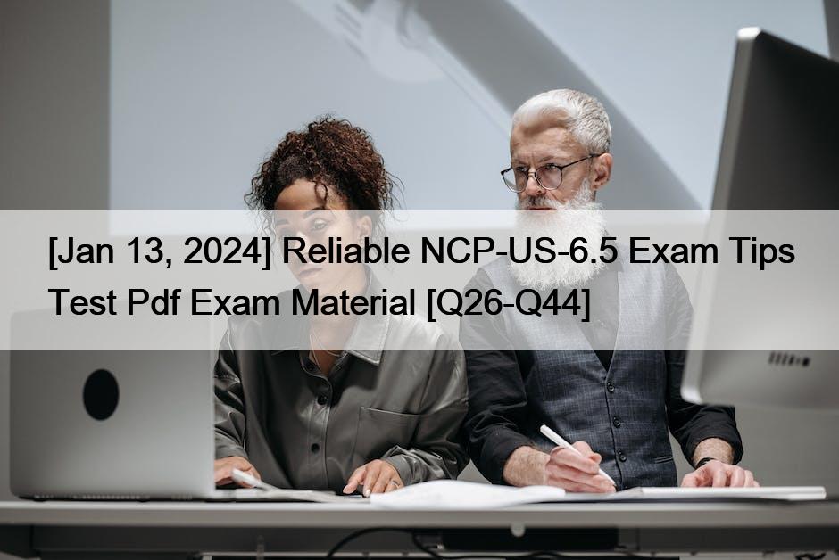 [Jan 13, 2024] Reliable NCP-US-6.5 Exam Tips Test Pdf Exam Material [Q26-Q44]