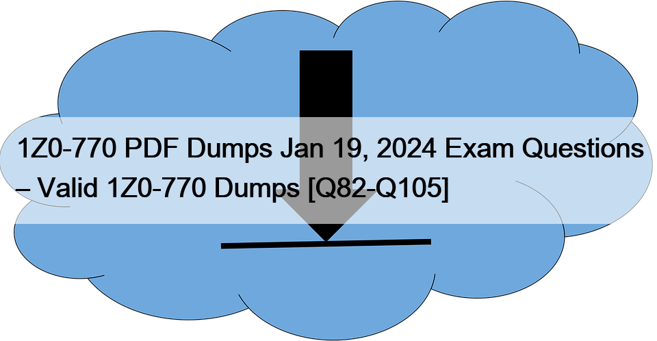 1Z0-770 PDF Dumps Jan 19, 2024 Exam Questions – Valid 1Z0-770 Dumps [Q82-Q105]