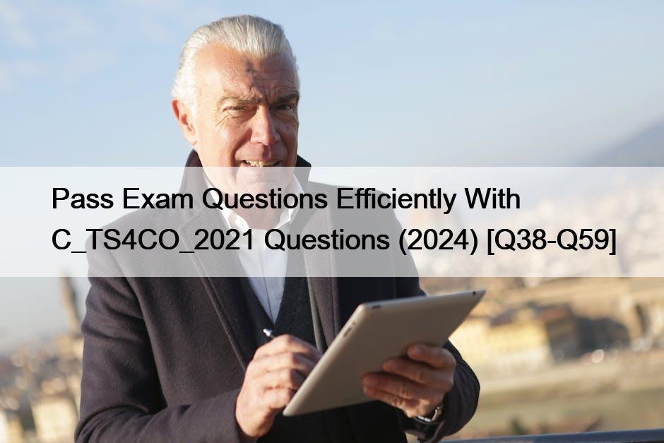 Pass Exam Questions Efficiently With C_TS4CO_2021 Questions (2024) [Q38-Q59]