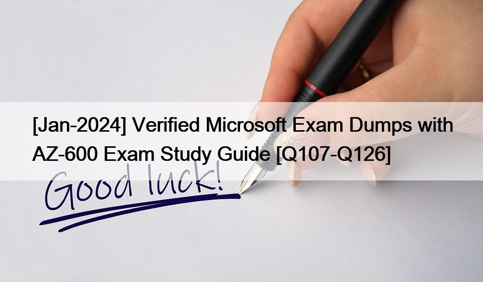 [Jan-2024] Verified Microsoft Exam Dumps with AZ-600 Exam Study Guide [Q107-Q126]