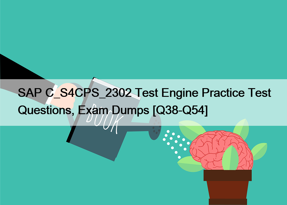 SAP C_S4CPS_2302 Test Engine Practice Test Questions, Exam Dumps [Q38-Q54]