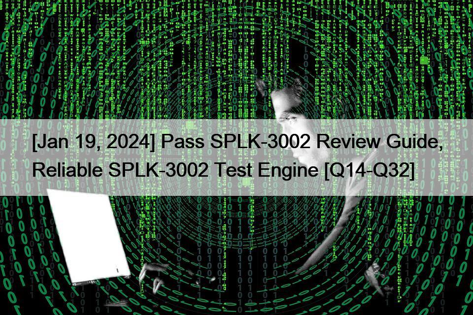 [Jan 19, 2024] Pass SPLK-3002 Review Guide, Reliable SPLK-3002 Test Engine [Q14-Q32]