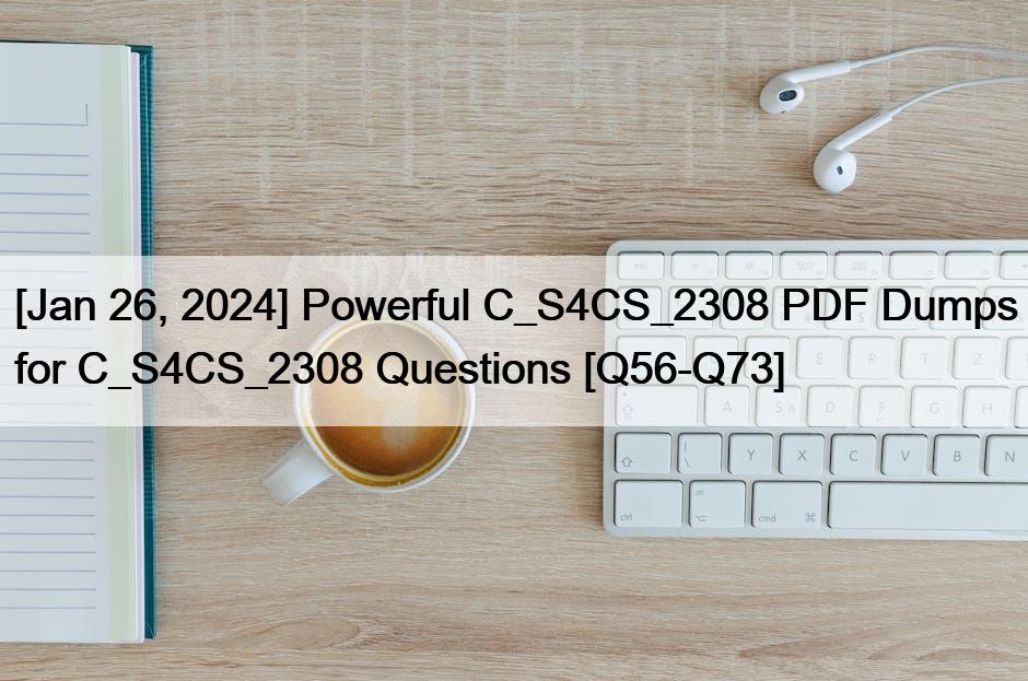 [Jan 26, 2024] Powerful C_S4CS_2308 PDF Dumps for C_S4CS_2308 Questions [Q56-Q73]