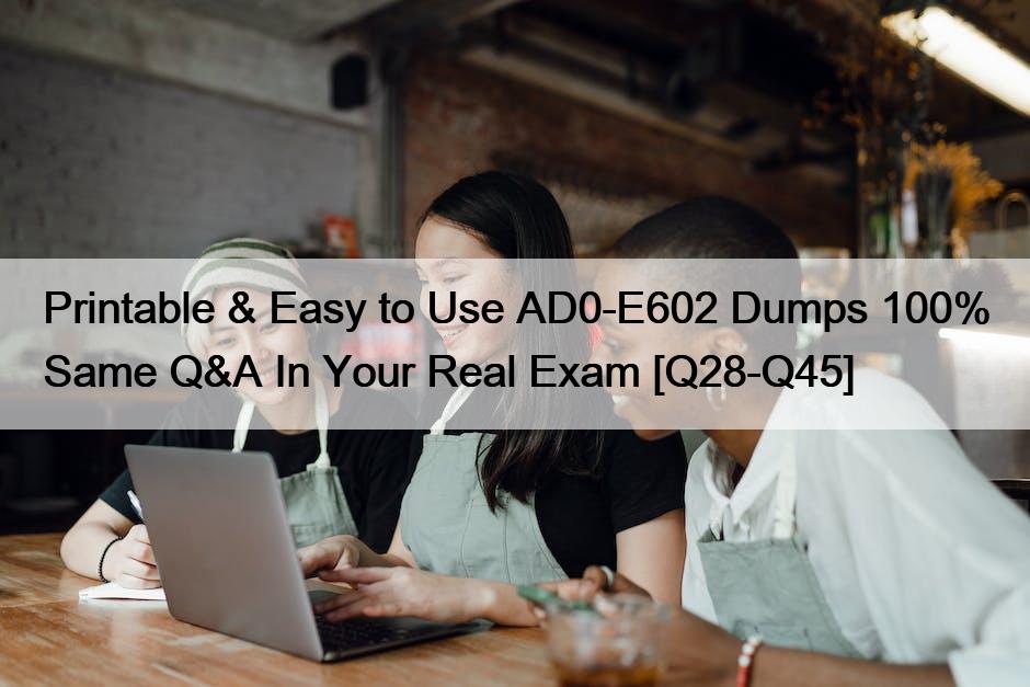 Printable & Easy to Use AD0-E602 Dumps 100% Same Q&A In Your Real Exam [Q28-Q45]