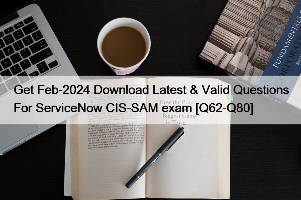 Get Feb-2024 Download Latest & Valid Questions For ServiceNow CIS-SAM exam [Q62-Q80]