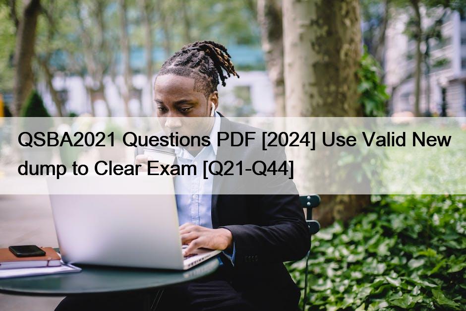 QSBA2021 Questions PDF [2024] Use Valid New dump to Clear Exam [Q21-Q44]