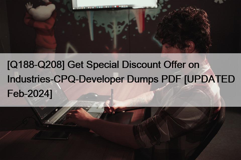 [Q188-Q208] Get Special Discount Offer on Industries-CPQ-Developer Dumps PDF [UPDATED Feb-2024]