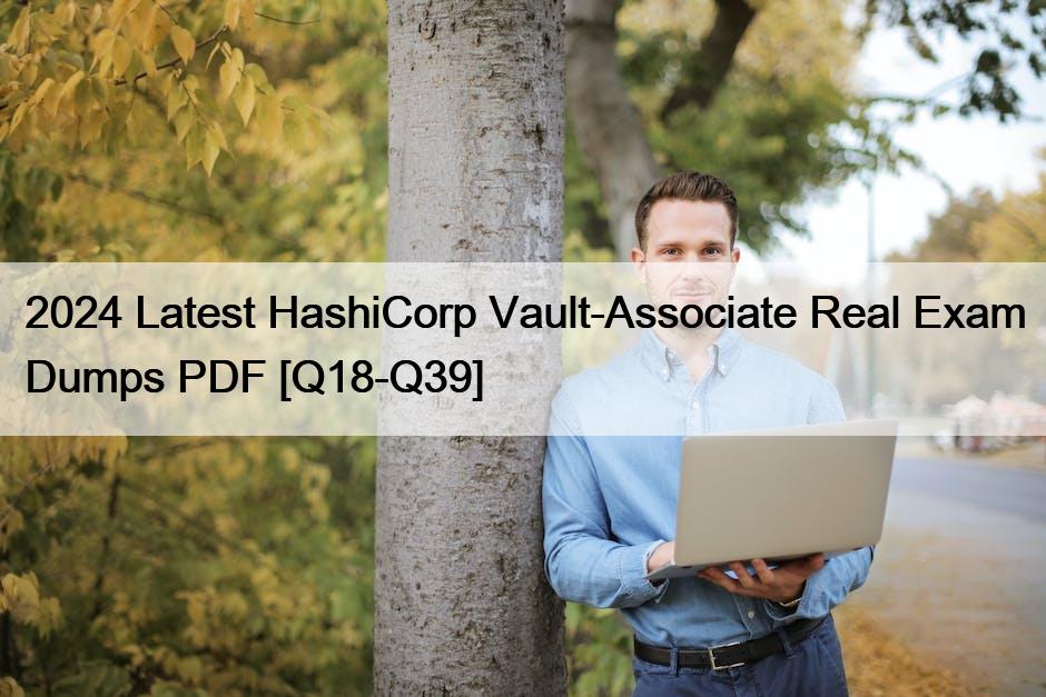 2024 Latest HashiCorp Vault-Associate Real Exam Dumps PDF [Q18-Q39]