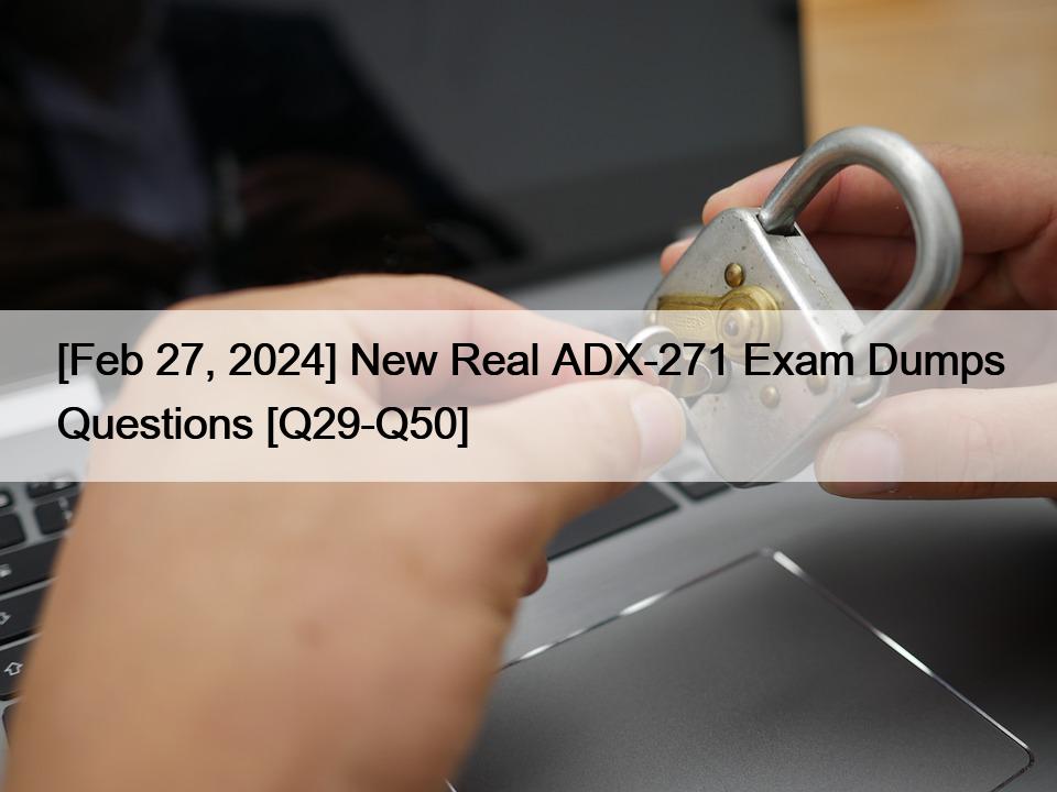 [Feb 27, 2024] New Real ADX-271 Exam Dumps Questions [Q29-Q50]