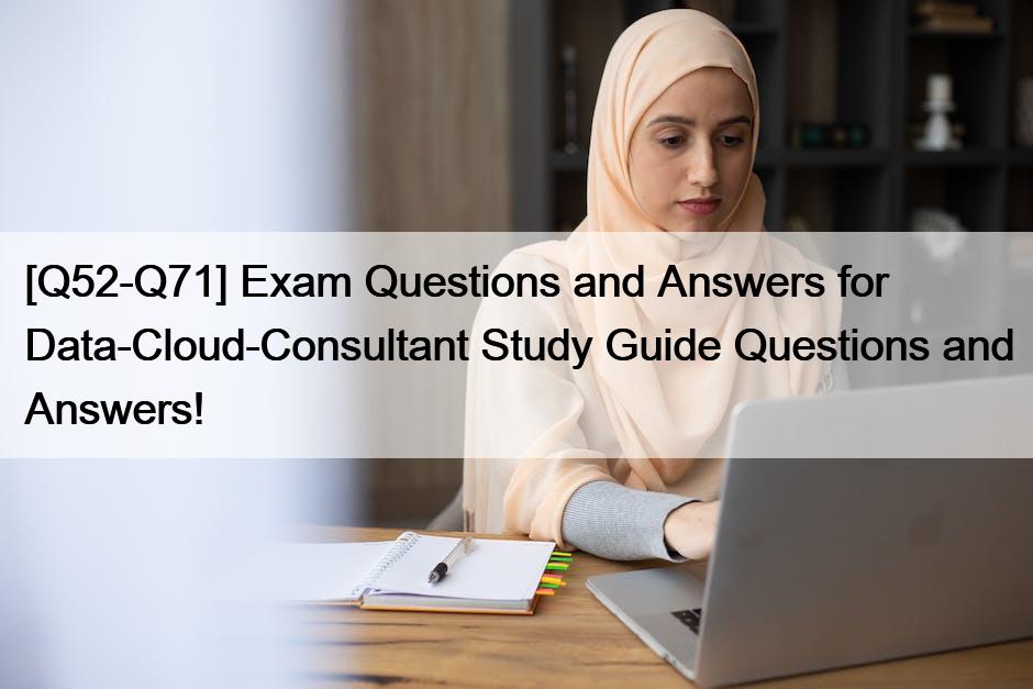 [Q52-Q71] Exam Questions and Answers for  Data-Cloud-Consultant Study Guide Questions and Answers!
