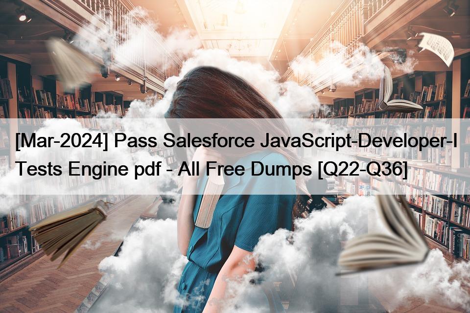 [Mar-2024] Pass Salesforce JavaScript-Developer-I Tests Engine pdf – All Free Dumps [Q22-Q36]