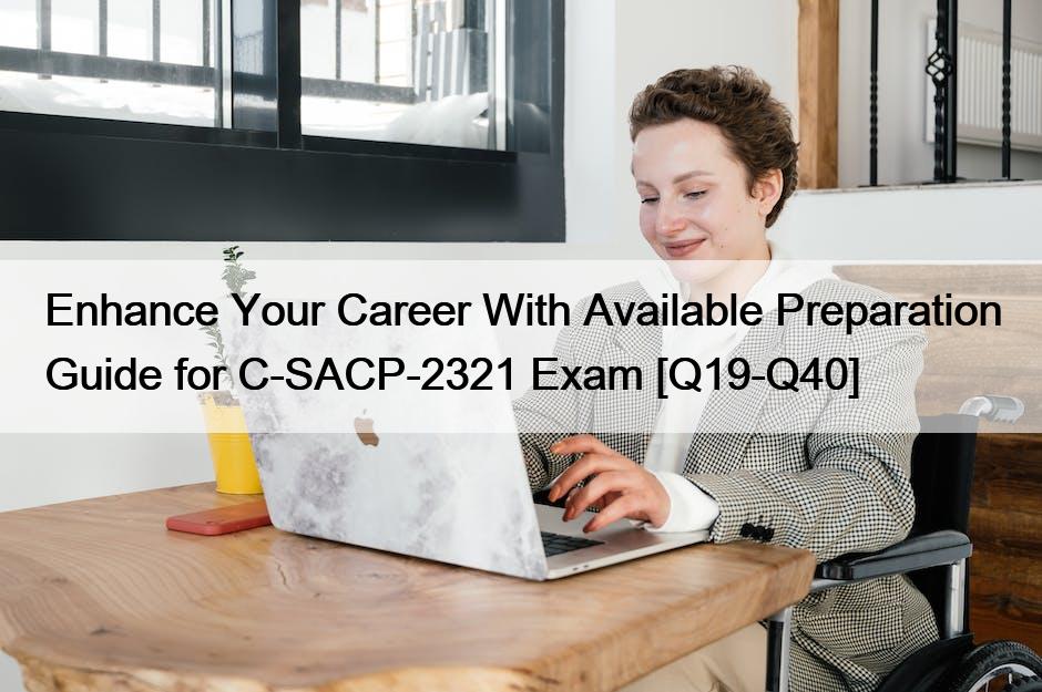 Enhance Your Career With Available Preparation Guide for C-SACP-2321 Exam [Q19-Q40]