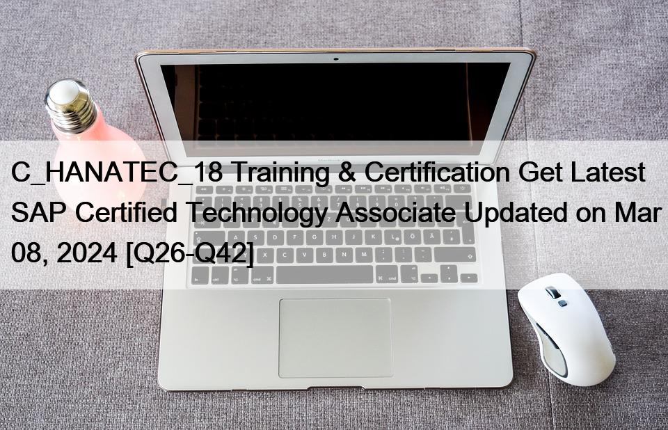 C_HANATEC_18 Training & Certification Get Latest SAP Certified Technology Associate Updated on Mar 08, 2024 [Q26-Q42]