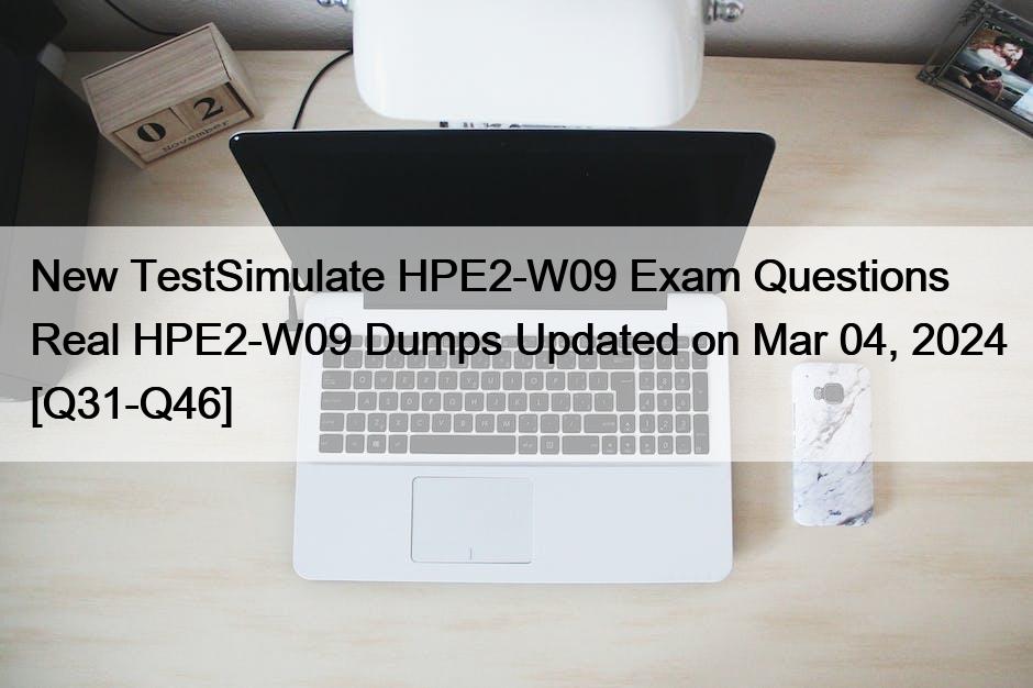 New TestSimulate HPE2-W09 Exam Questions Real HPE2-W09 Dumps Updated on Mar 04, 2024 [Q31-Q46]
