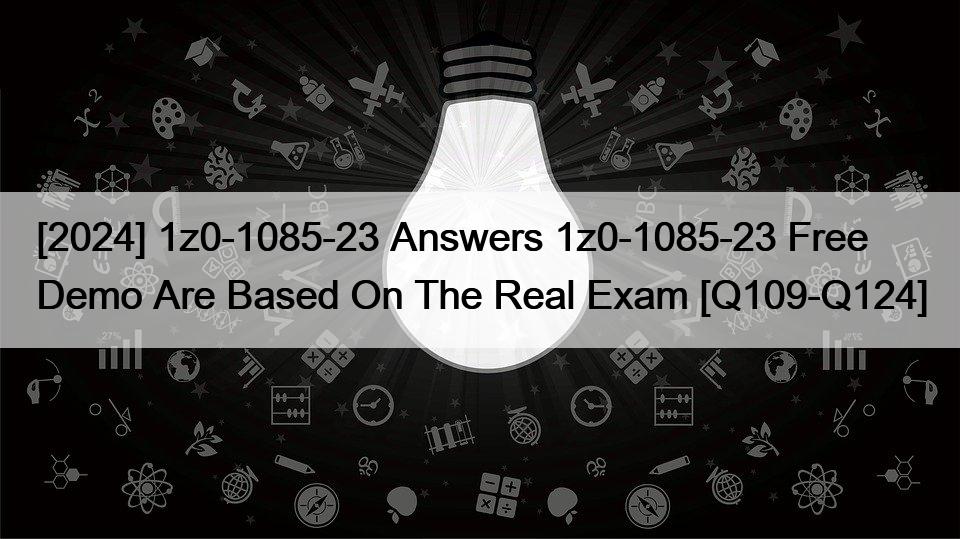 [2024] 1z0-1085-23 Answers 1z0-1085-23 Free Demo Are Based On The Real Exam [Q109-Q124]