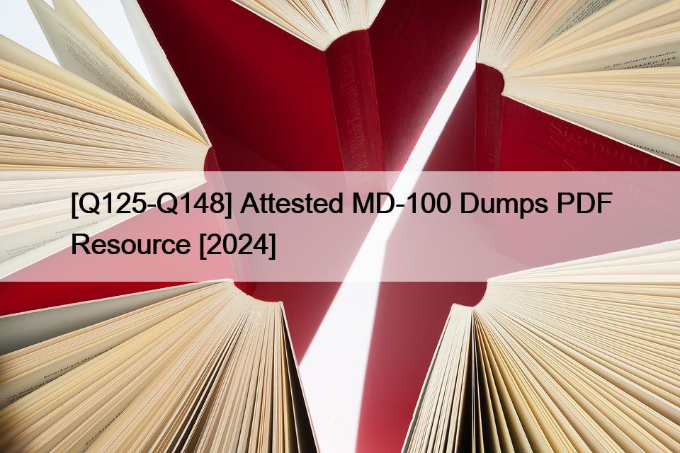 [Q125-Q148] Attested MD-100 Dumps PDF Resource [2024]