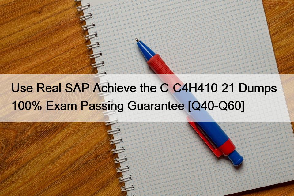 Use Real SAP Achieve the C-C4H410-21 Dumps – 100% Exam Passing Guarantee [Q40-Q60]