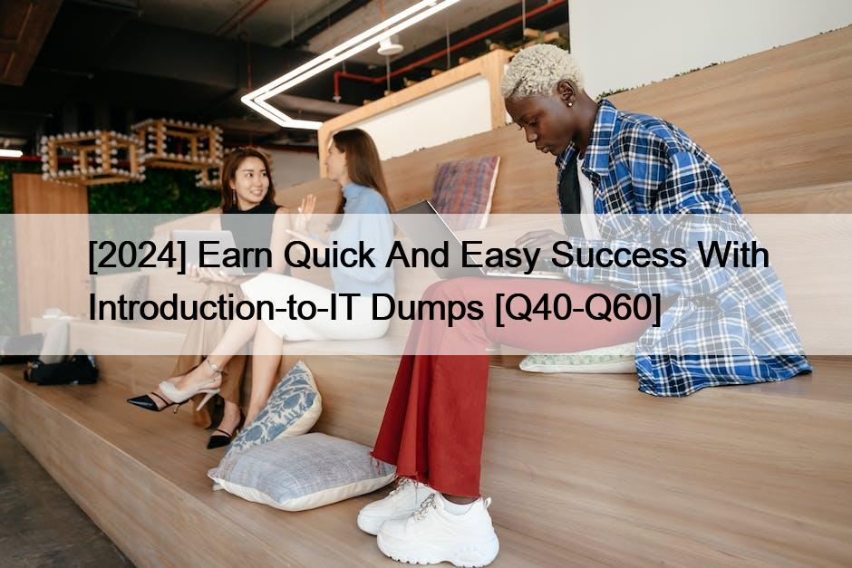 [2024] Earn Quick And Easy Success With Introduction-to-IT Dumps [Q40-Q60]