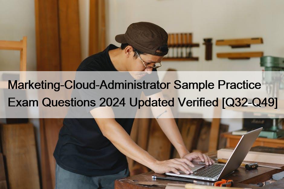 Marketing-Cloud-Administrator Sample Practice Exam Questions 2024 Updated Verified [Q32-Q49]