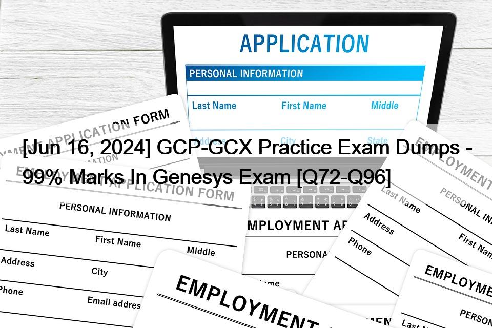 [Jun 16, 2024] GCP-GCX Practice Exam Dumps – 99% Marks In Genesys Exam [Q72-Q96]