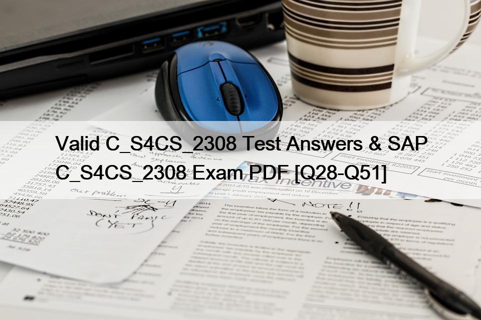 Valid C_S4CS_2308 Test Answers & SAP C_S4CS_2308 Exam PDF [Q28-Q51]